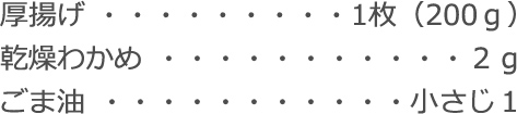厚揚げ：1枚（200ｇ）
乾燥わかめ：２ｇ
ごま油：小さじ１
