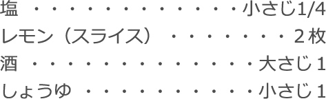 塩：小さじ1/4
レモン（スライス）：２枚
酒：大さじ１
しょうゆ：小さじ１