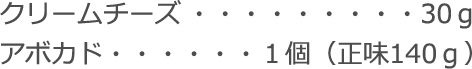 クリームチーズ：30ｇ
アボカド：１個（正味140ｇ）