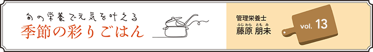旬の栄養で元気を叶える 季節の彩りごはん vol.13