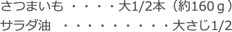 さつまいも：大1/2本（約160ｇ）
サラダ油：大さじ1/2