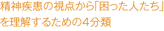 精神疾患の視点から「困った人たち」を理解するための４分類